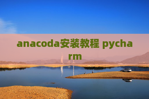 anacoda安装教程 pycharm